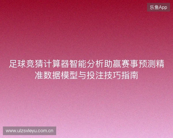 足球竞猜计算器智能分析助赢赛事预测精准数据模型与投注技巧指南 足球竞猜计算器智能分析助赢赛事预测精准数据模型与投注技巧指南