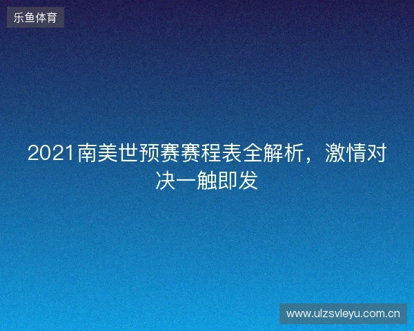 2021南美世预赛赛程表全解析，激情对决一触即发