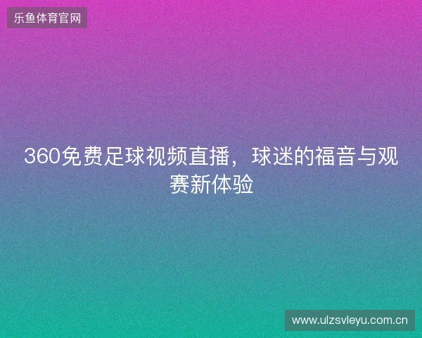 360免费足球视频直播,球迷的福音与观赛新体验 360免费足球视频直播,球迷的福音与观赛新体验